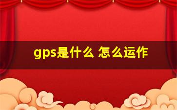 gps是什么 怎么运作